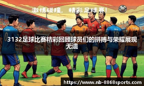 3132足球比赛精彩回顾球员们的拼搏与荣耀展现无遗
