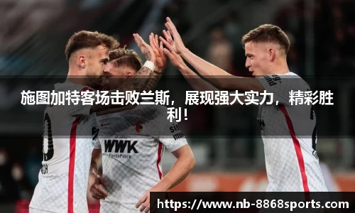 施图加特客场击败兰斯，展现强大实力，精彩胜利！