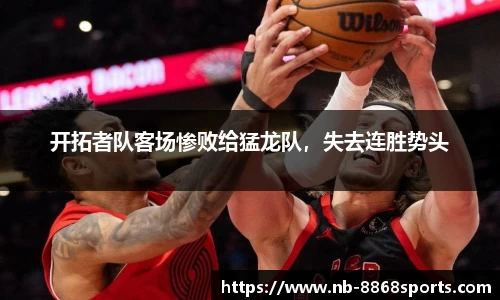开拓者队客场惨败给猛龙队，失去连胜势头