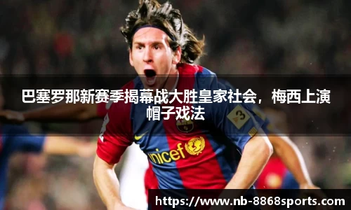 巴塞罗那新赛季揭幕战大胜皇家社会，梅西上演帽子戏法