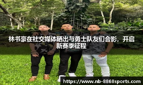林书豪在社交媒体晒出与勇士队友们合影，开启新赛季征程