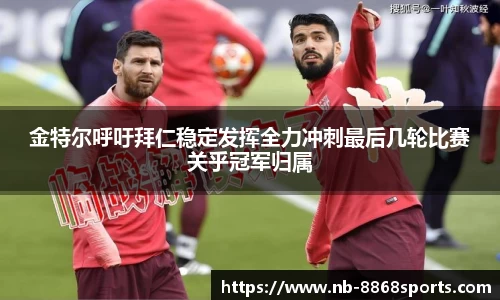 金特尔呼吁拜仁稳定发挥全力冲刺最后几轮比赛关乎冠军归属