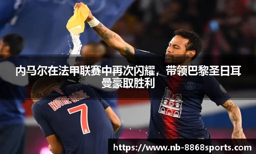 内马尔在法甲联赛中再次闪耀，带领巴黎圣日耳曼豪取胜利