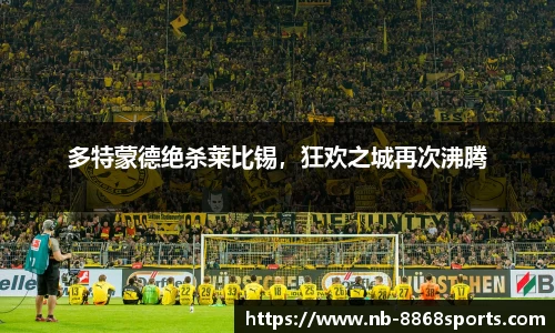 多特蒙德绝杀莱比锡，狂欢之城再次沸腾
