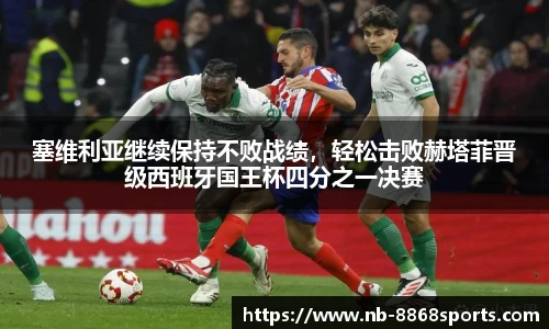 塞维利亚继续保持不败战绩，轻松击败赫塔菲晋级西班牙国王杯四分之一决赛
