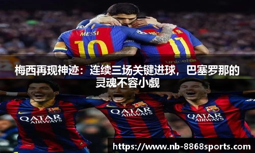 梅西再现神迹：连续三场关键进球，巴塞罗那的灵魂不容小觑