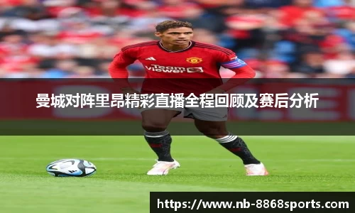 曼城对阵里昂精彩直播全程回顾及赛后分析