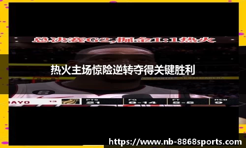 热火主场惊险逆转夺得关键胜利