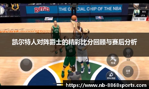 凯尔特人对阵爵士的精彩比分回顾与赛后分析