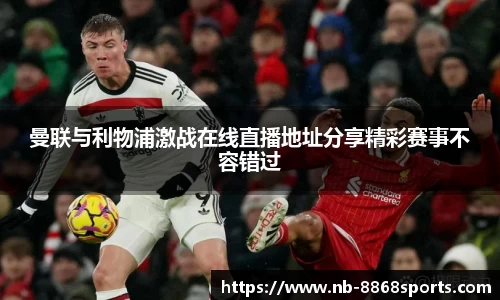 曼联与利物浦激战在线直播地址分享精彩赛事不容错过