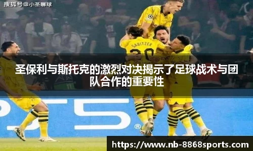 圣保利与斯托克的激烈对决揭示了足球战术与团队合作的重要性