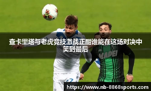 查卡里塔与老虎竞技激战正酣谁能在这场对决中笑到最后