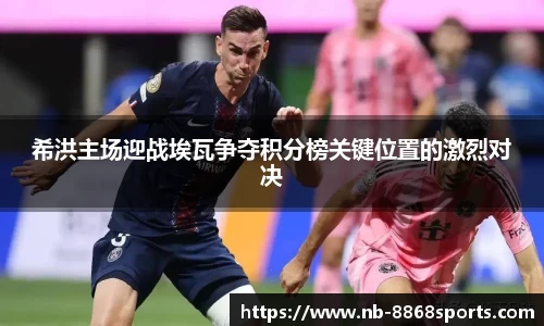 希洪主场迎战埃瓦争夺积分榜关键位置的激烈对决
