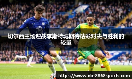 切尔西主场迎战李斯特城期待精彩对决与胜利的较量