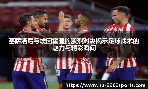 塞萨洛尼与埃因霍温的激烈对决揭示足球战术的魅力与精彩瞬间