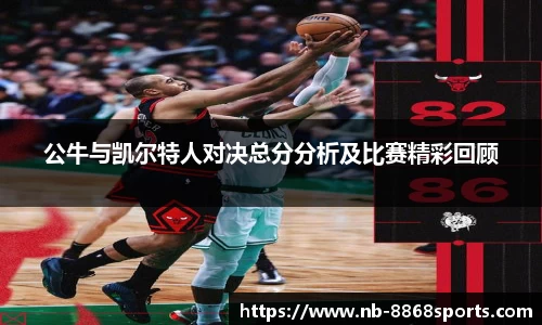 公牛与凯尔特人对决总分分析及比赛精彩回顾