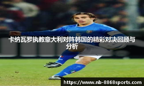 卡纳瓦罗执教意大利对阵韩国的精彩对决回顾与分析