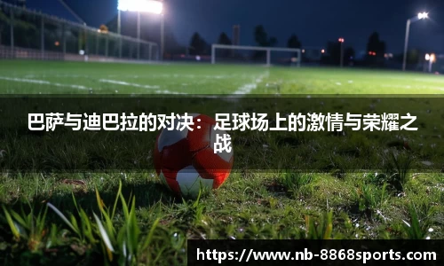 巴萨与迪巴拉的对决：足球场上的激情与荣耀之战
