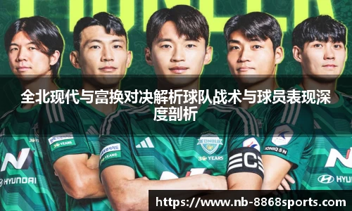 全北现代与富换对决解析球队战术与球员表现深度剖析