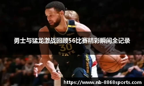 勇士与猛龙激战回顾56比赛精彩瞬间全记录