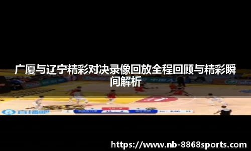 广厦与辽宁精彩对决录像回放全程回顾与精彩瞬间解析