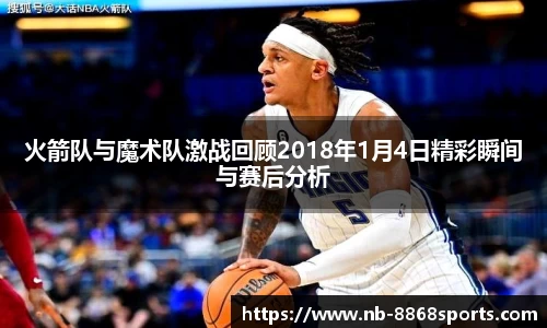 火箭队与魔术队激战回顾2018年1月4日精彩瞬间与赛后分析