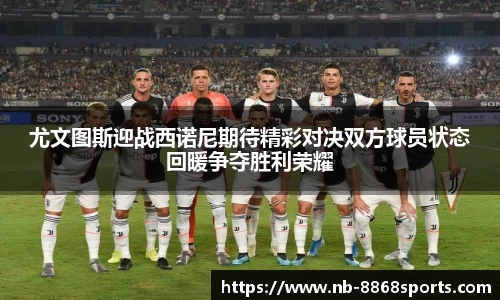 尤文图斯迎战西诺尼期待精彩对决双方球员状态回暖争夺胜利荣耀