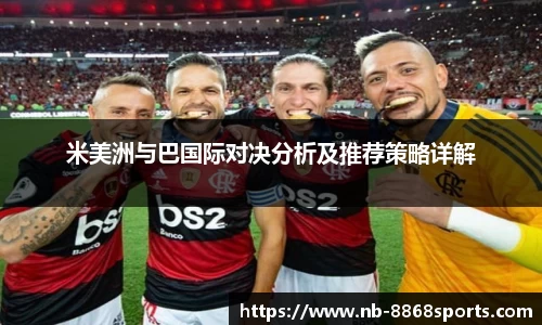 米美洲与巴国际对决分析及推荐策略详解