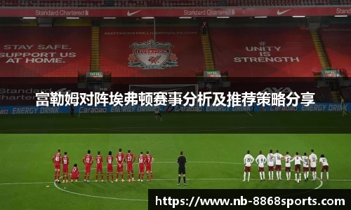 富勒姆对阵埃弗顿赛事分析及推荐策略分享