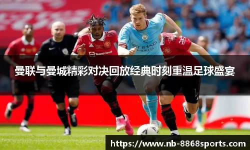 曼联与曼城精彩对决回放经典时刻重温足球盛宴