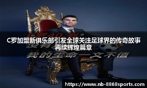 C罗加盟新俱乐部引发全球关注足球界的传奇故事再续辉煌篇章