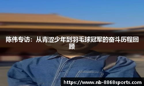 陈伟专访：从青涩少年到羽毛球冠军的奋斗历程回顾