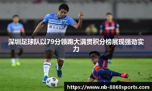 深圳足球队以79分领跑大满贯积分榜展现强劲实力