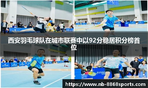 西安羽毛球队在城市联赛中以92分稳居积分榜首位