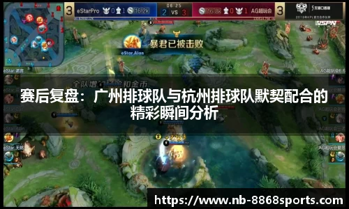 赛后复盘：广州排球队与杭州排球队默契配合的精彩瞬间分析