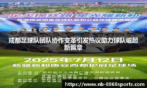 成都足球队团队协作变革引发热议助力球队崛起新篇章