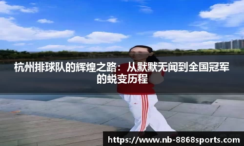 杭州排球队的辉煌之路：从默默无闻到全国冠军的蜕变历程