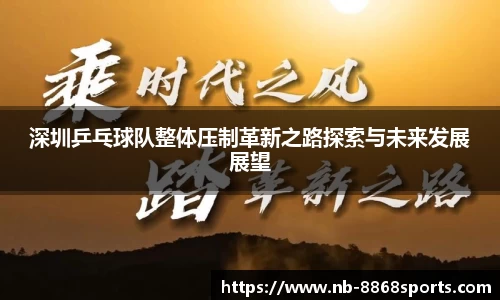 深圳乒乓球队整体压制革新之路探索与未来发展展望