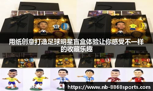用纸创意打造足球明星盲盒体验让你感受不一样的收藏乐趣