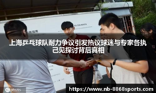 上海乒乓球队耐力争议引发热议球迷与专家各执己见探讨背后真相