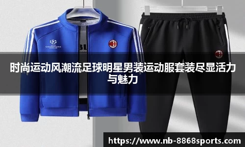 时尚运动风潮流足球明星男装运动服套装尽显活力与魅力