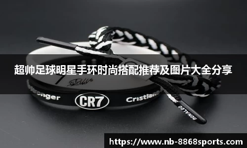 超帅足球明星手环时尚搭配推荐及图片大全分享