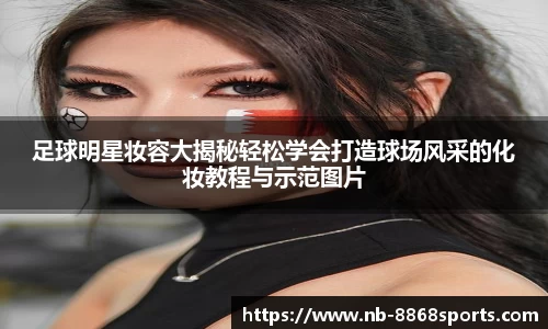 足球明星妆容大揭秘轻松学会打造球场风采的化妆教程与示范图片